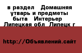  в раздел : Домашняя утварь и предметы быта » Интерьер . Липецкая обл.,Липецк г.